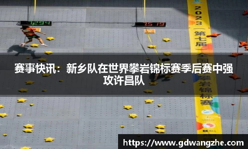 赛事快讯：新乡队在世界攀岩锦标赛季后赛中强攻许昌队
