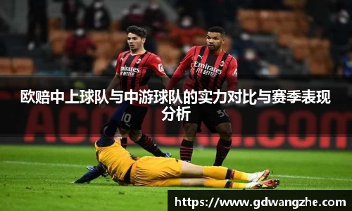 欧赔中上球队与中游球队的实力对比与赛季表现分析